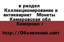  в раздел : Коллекционирование и антиквариат » Монеты . Кемеровская обл.,Кемерово г.